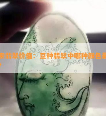 探索翡翠价值：豆种翡翠中哪种颜色最昂贵？