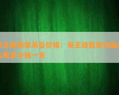 帝王绿翡翠吊坠价格：帝王绿翡翠饰品和大概多少钱一克