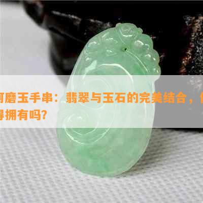 河磨玉手串：翡翠与玉石的完美结合，值得拥有吗？