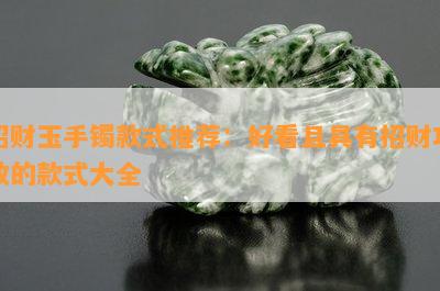 招财玉手镯款式推荐：好看且具有招财功效的款式大全