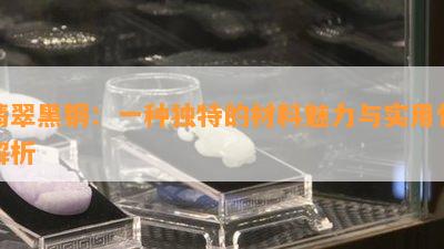 翡翠黑钢：一种独特的材料魅力与实用性解析