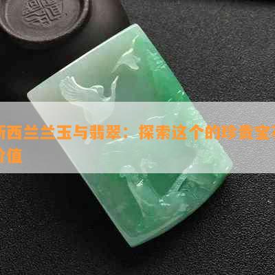 新西兰兰玉与翡翠：探索这个的珍贵宝石价值