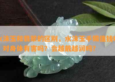 水沫玉和翡翠的区别，水沫玉手镯值钱吗？对身体有害吗？会越戴越润吗？