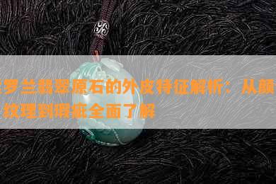 紫罗兰翡翠原石的外皮特征解析：从颜色、纹理到瑕疵全面了解