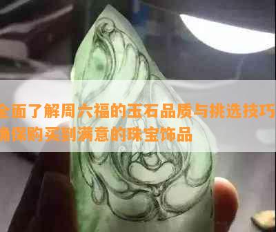 全面了解周六福的玉石品质与挑选技巧，确保购买到满意的珠宝饰品