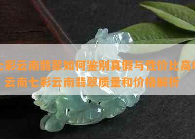 七彩云南翡翠如何鉴别真假与性价比高吗？云南七彩云南翡翠质量和价格解析