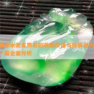 翡翠水泥皮原石的收藏价值与投资潜力：一篇全面分析