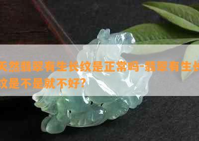 天然翡翠有生长纹是正常吗-翡翠有生长纹是不是就不好?