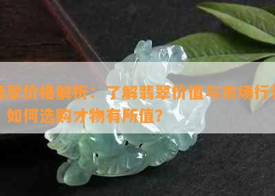 翡翠价格解析：了解翡翠价值与市场行情，如何选购才物有所值？