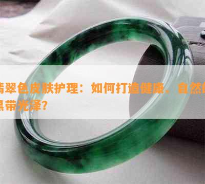 翡翠色皮肤护理：如何打造健康、自然的黑带光泽？