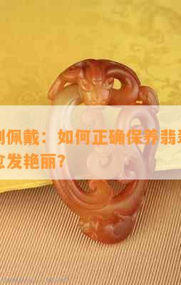 从选购到佩戴：如何正确保养翡翠，让它的水色愈发艳丽？