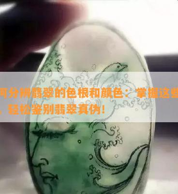 如何分辨翡翠的色根和颜色：掌握这些技巧，轻松鉴别翡翠真伪！