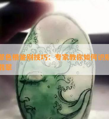 翡翠色根鉴别技巧：专家教你如何识别真假翡翠