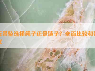 玉吊坠选择绳子还是链子？全面比较和建议