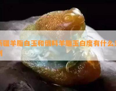 新疆羊脂白玉和俄料羊脂玉白度有什么差别