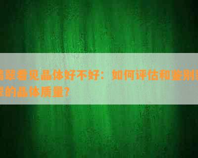 翡翠看见晶体好不好：如何评估和鉴别翡翠的晶体质量？