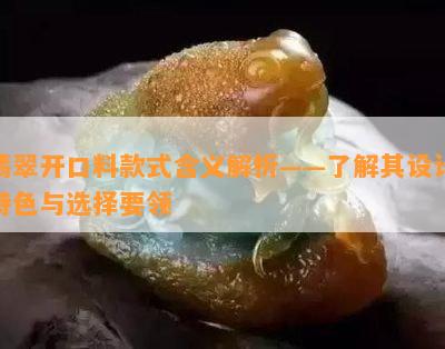 翡翠开口料款式含义解析——了解其设计特色与选择要领