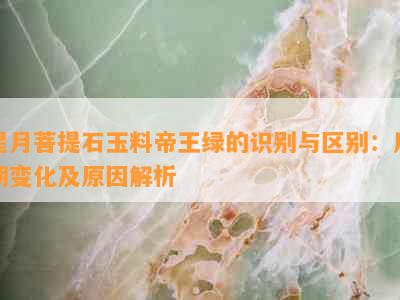 星月菩提石玉料帝王绿的识别与区别：后期变化及原因解析