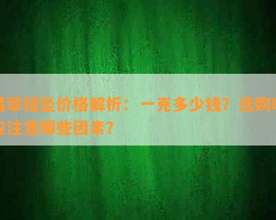 翡翠挂坠价格解析：一克多少钱？选购时应注意哪些因素？