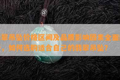 翡翠吊坠价格区间及品质影响因素全面解析，如何选购适合自己的翡翠吊坠？