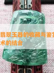 明朝时期翡翠玉器的收藏与鉴赏：历史、文化与艺术的结合