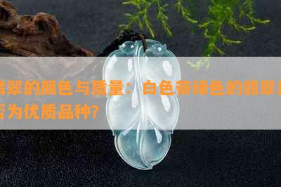 翡翠的颜色与质量：白色带绿色的翡翠是否为优质品种？