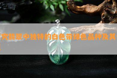 探究翡翠中独特的白色带绿色品种及其价值