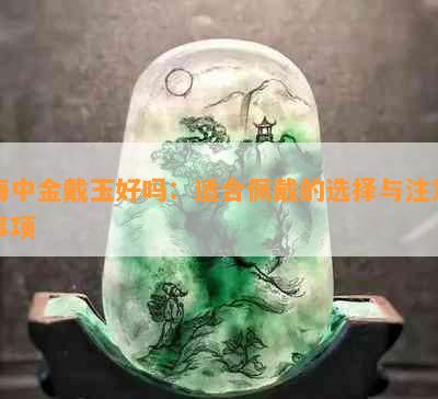 海中金戴玉好吗：适合佩戴的选择与注意事项