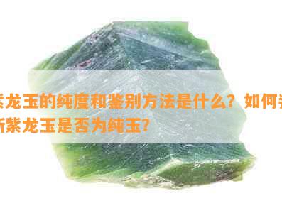 紫龙玉的纯度和鉴别方法是什么？如何判断紫龙玉是否为纯玉？