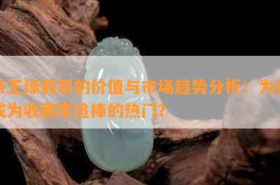 帝王绿翡翠的价值与市场趋势分析：为何成为收藏家追捧的热门？