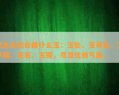 老太太适合戴什么玉：玉坠、玉吊坠、玉手镯、玉石、玉镯，尽显优雅气质。