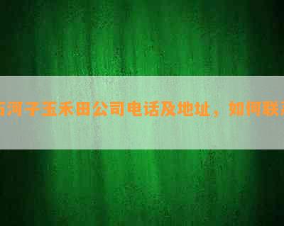 石河子玉禾田公司电话及地址，如何联系？