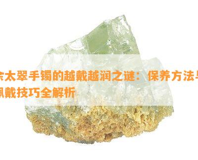 佘太翠手镯的越戴越润之谜：保养方法与佩戴技巧全解析