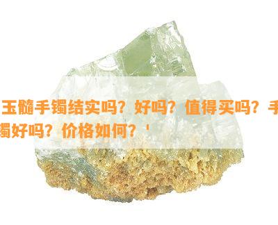 '玉髓手镯结实吗？好吗？值得买吗？手镯好吗？价格如何？'