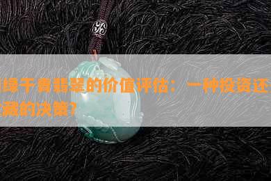 阳绿干青翡翠的价值评估：一种投资还是收藏的决策？