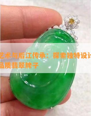 翡翠艺术与后江传承：探索独特设计理念的高品质翡翠牌子