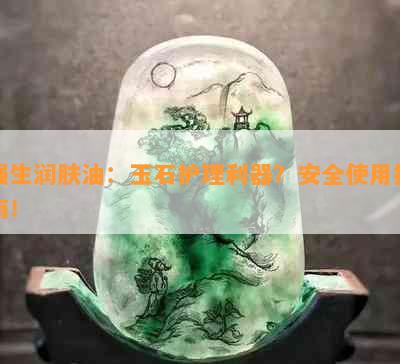 强生润肤油：玉石护理利器？安全使用指南！