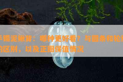 手镯泥鳅背：哪种更好看？与圆条和轮胎的区别，以及正圈保值情况