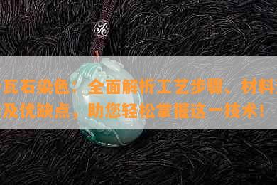 卡瓦石染色：全面解析工艺步骤、材料选择及优缺点，助您轻松掌握这一技术！