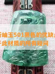 全面解析岫玉501黑色的优缺点，解答用户关于此材质的所有疑问