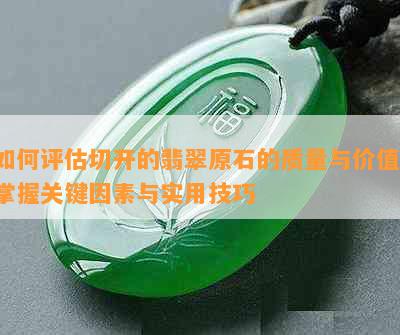 如何评估切开的翡翠原石的质量与价值：掌握关键因素与实用技巧