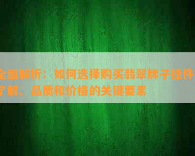 全面解析：如何选择购买翡翠牌子挂件？了解、品质和价格的关键要素