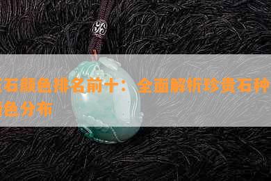 玉石颜色排名前十：全面解析珍贵石种的颜色分布