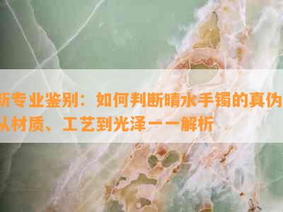 新专业鉴别：如何判断晴水手镯的真伪，从材质、工艺到光泽一一解析