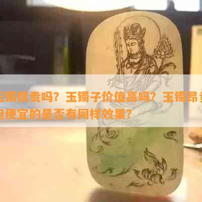 玉镯很贵吗？玉镯子价值高吗？玉镯昂贵但便宜的是否有同样效果？