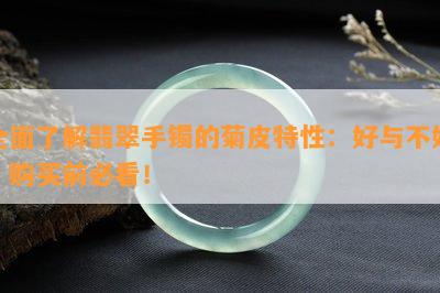 全面了解翡翠手镯的菊皮特性：好与不好，购买前必看！