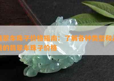 翡翠车珠子价格指南：了解各种类型和品质的翡翠车珠子价格