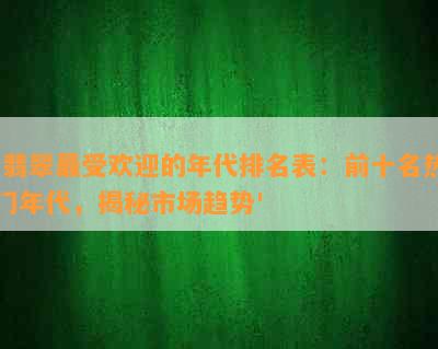 '翡翠更受欢迎的年代排名表：前十名热门年代，揭秘市场趋势'