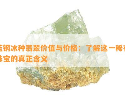 蓝钢冰种翡翠价值与价格：了解这一稀有珠宝的真正含义