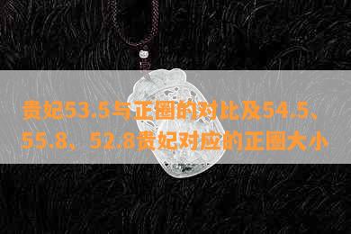 贵妃53.5与正圈的对比及54.5、55.8、52.8贵妃对应的正圈大小